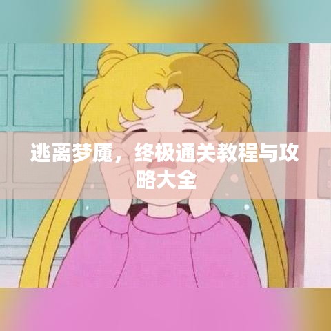 逃离梦魇，终极通关教程与攻略大全