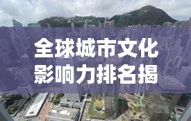 全球城市文化影响力排名揭晓，文化巅峰之城大揭秘！