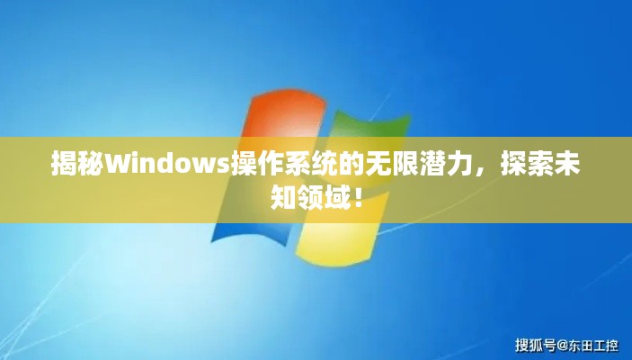 揭秘Windows操作系统的无限潜力，探索未知领域！