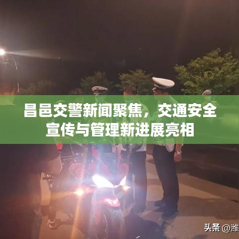昌邑交警新闻聚焦，交通安全宣传与管理新进展亮相