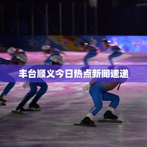 丰台顺义今日热点新闻速递