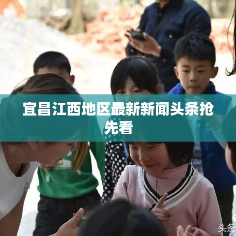 宜昌江西地区最新新闻头条抢先看