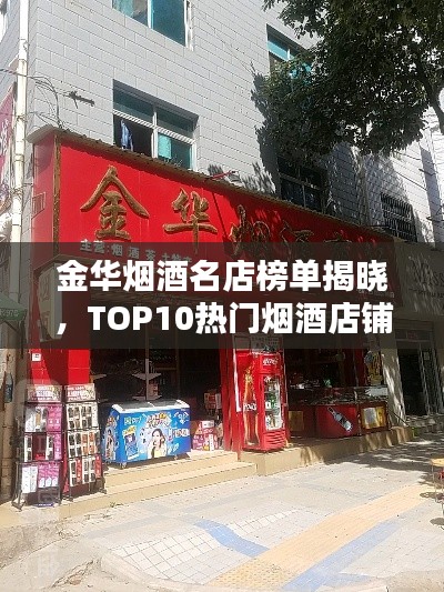金华烟酒名店榜单揭晓，TOP10热门烟酒店铺推荐！
