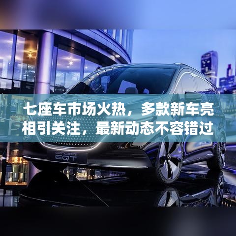 七座车市场火热，多款新车亮相引关注，最新动态不容错过！