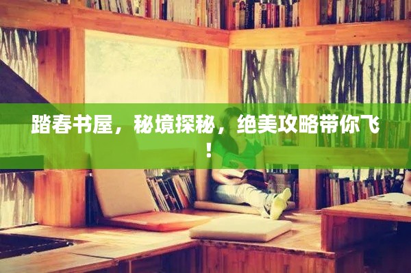 踏春书屋，秘境探秘，绝美攻略带你飞！