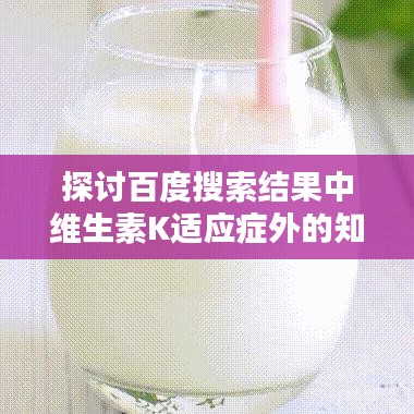 探讨百度搜索结果中维生素K适应症外的知识点
