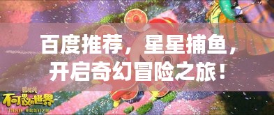 百度推荐，星星捕鱼，开启奇幻冒险之旅！