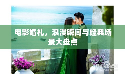 电影婚礼，浪漫瞬间与经典场景大盘点