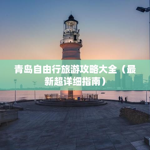 青岛自由行旅游攻略大全（最新超详细指南）