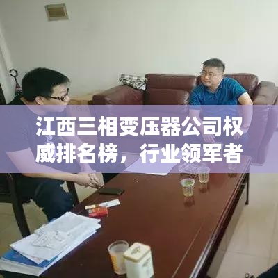 江西三相变压器公司权威排名榜，行业领军者一览无遗！