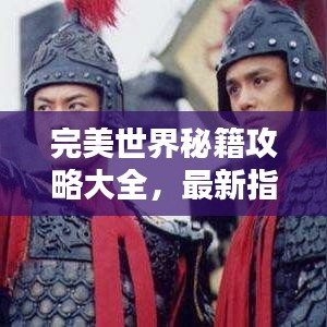 完美世界秘籍攻略大全，最新指南助你成为顶尖玩家！