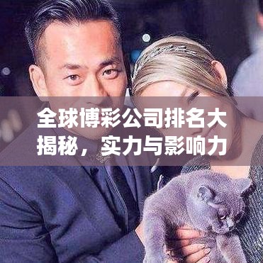 全球博彩公司排名大揭秘，实力与影响力榜单重磅出炉！