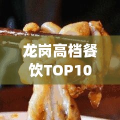 龙岗高档餐饮TOP10榜单揭晓，尊贵美食之旅尽享非凡体验
