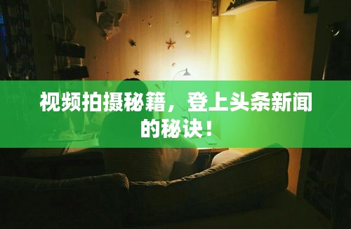 视频拍摄秘籍，登上头条新闻的秘诀！