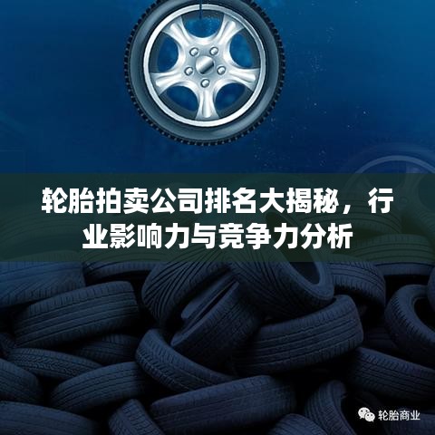 轮胎拍卖公司排名大揭秘，行业影响力与竞争力分析