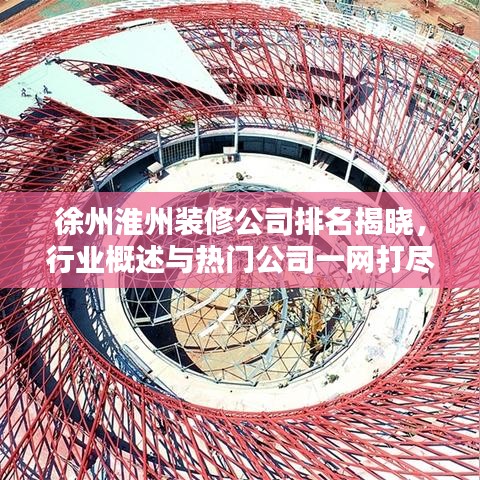 徐州淮州装修公司排名揭晓，行业概述与热门公司一网打尽