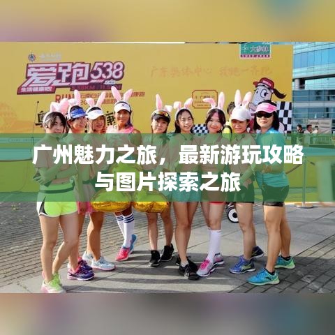 广州魅力之旅，最新游玩攻略与图片探索之旅