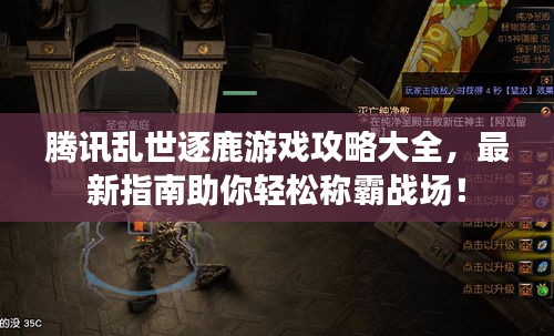 腾讯乱世逐鹿游戏攻略大全，最新指南助你轻松称霸战场！