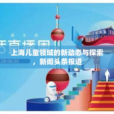 上海儿童领域的新动态与探索，新闻头条报道