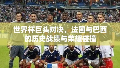 世界杯巨头对决，法国与巴西的历史战绩与荣耀碰撞