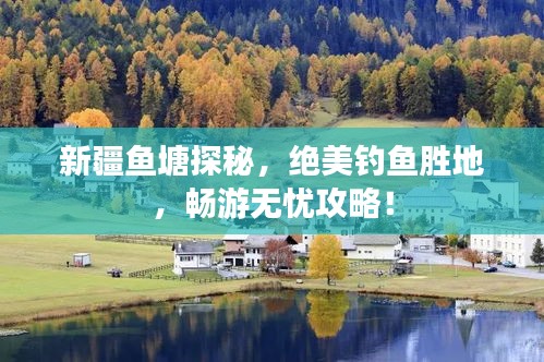 新疆鱼塘探秘，绝美钓鱼胜地，畅游无忧攻略！
