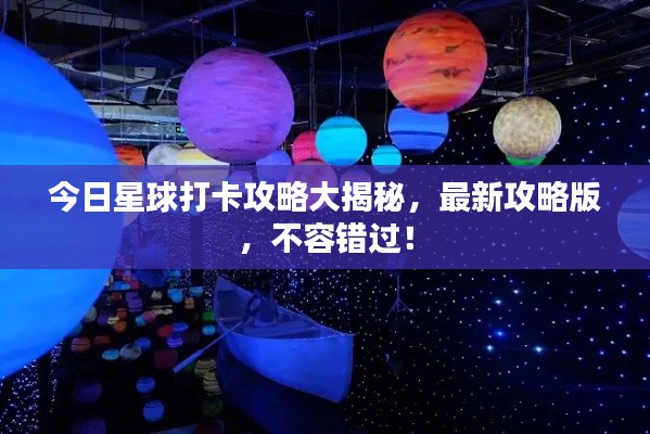 今日星球打卡攻略大揭秘，最新攻略版，不容错过！