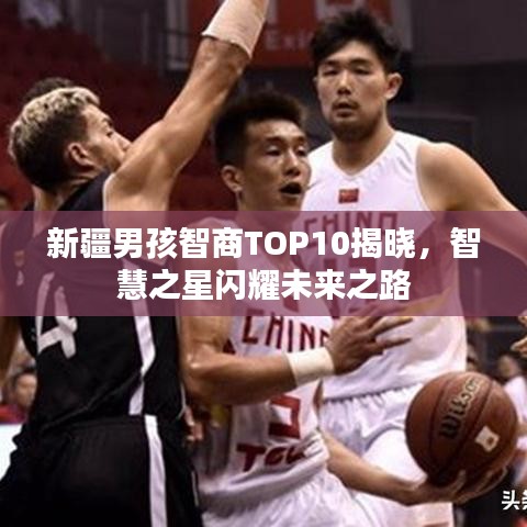 新疆男孩智商TOP10揭晓，智慧之星闪耀未来之路