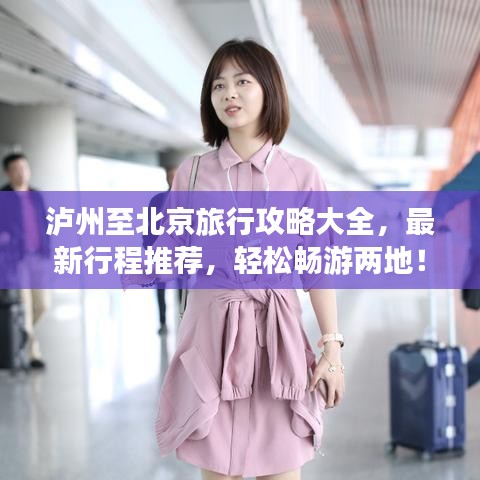 泸州至北京旅行攻略大全，最新行程推荐，轻松畅游两地！