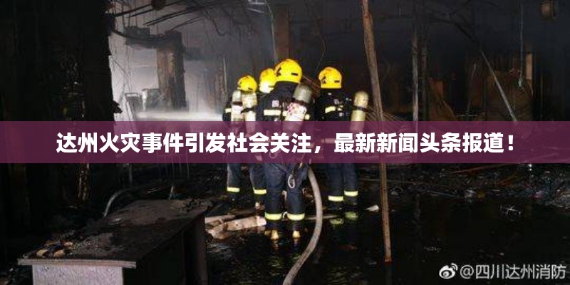 达州火灾事件引发社会关注，最新新闻头条报道！