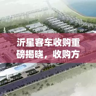 沂星客车收购重磅揭晓，收购方身份揭秘！
