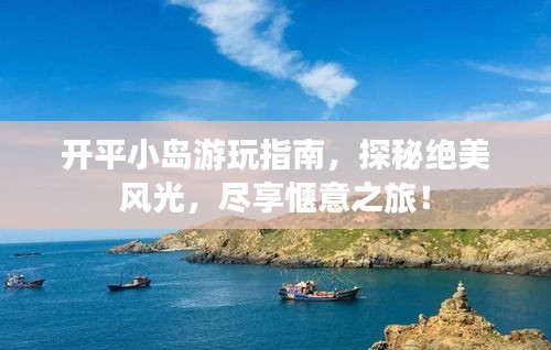 开平小岛游玩指南，探秘绝美风光，尽享惬意之旅！