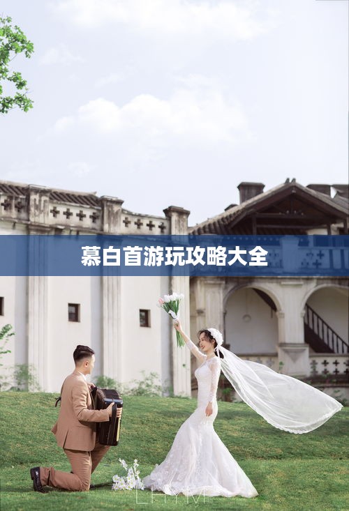 慕白首游玩攻略大全