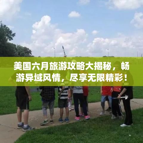 美国六月旅游攻略大揭秘，畅游异域风情，尽享无限精彩！