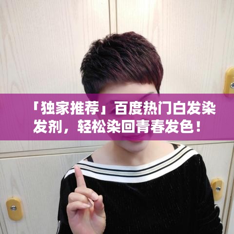 「独家推荐」百度热门白发染发剂，轻松染回青春发色！