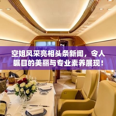 空姐风采亮相头条新闻，令人瞩目的美丽与专业素养展现！