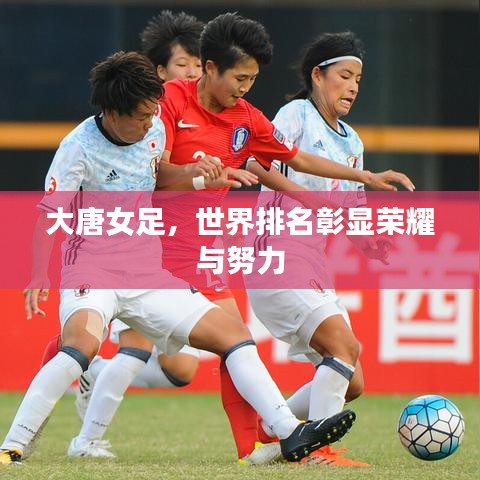 大唐女足，世界排名彰显荣耀与努力
