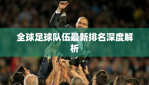 全球足球队伍最新排名深度解析