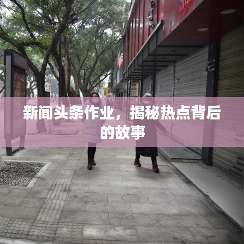 新闻头条作业，揭秘热点背后的故事
