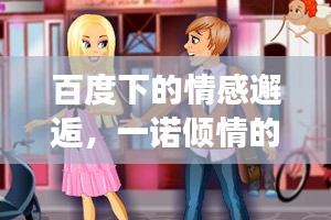百度下的情感邂逅，一诺倾情的故事