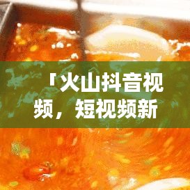 「火山抖音视频，短视频新世界，尽在百度之中」