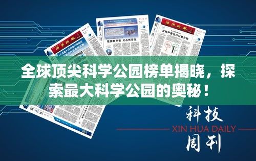 全球顶尖科学公园榜单揭晓，探索最大科学公园的奥秘！