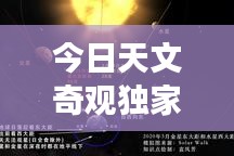 今日天文奇观独家爆料，最新天文现象消息速递