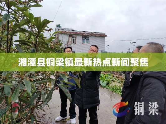 湘潭县铜梁镇最新热点新闻聚焦