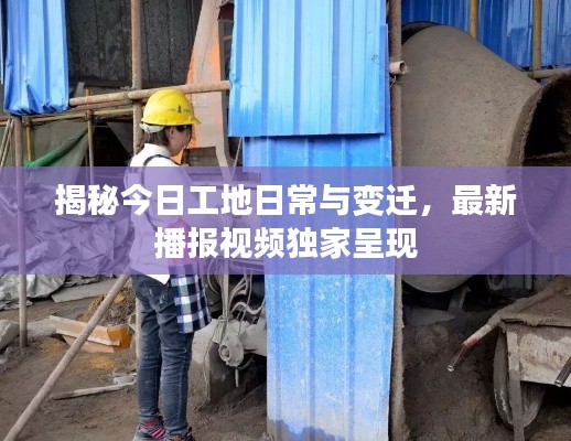 揭秘今日工地日常与变迁，最新播报视频独家呈现