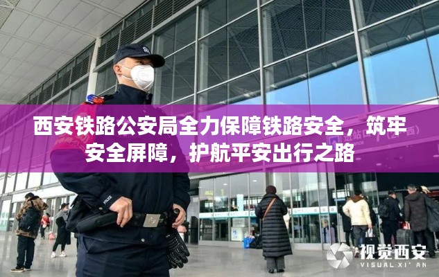 西安铁路公安局全力保障铁路安全，筑牢安全屏障，护航平安出行之路