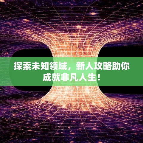 探索未知领域，新人攻略助你成就非凡人生！