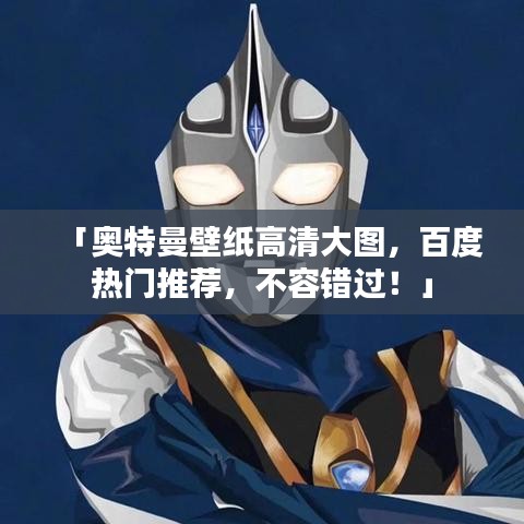 「奥特曼壁纸高清大图，百度热门推荐，不容错过！」