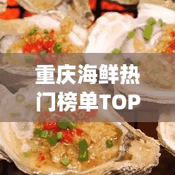 重庆海鲜热门榜单TOP10及精美图片展示