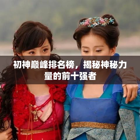 初神巅峰排名榜，揭秘神秘力量的前十强者