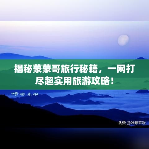 揭秘蒙蒙哥旅行秘籍，一网打尽超实用旅游攻略！